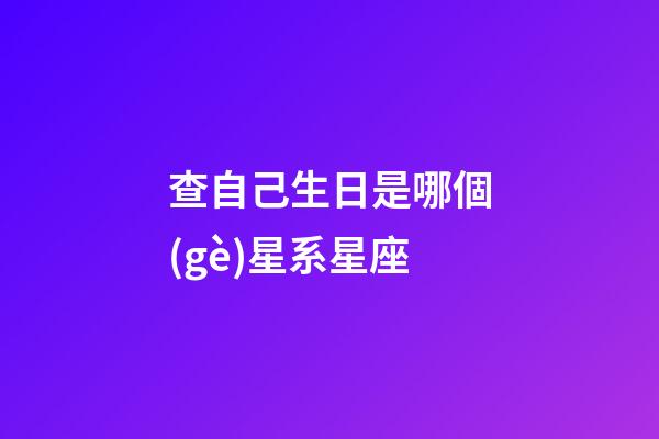 查自己生日是哪個(gè)星系星座-第1張-星座運(yùn)勢-玄機(jī)派