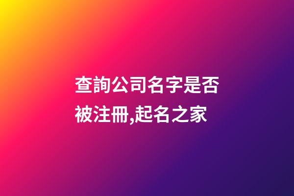 查詢公司名字是否被注冊,起名之家-第1張-公司起名-玄機派