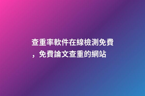 查重率軟件在線檢測免費，免費論文查重的網站-第1張-觀點-玄機派