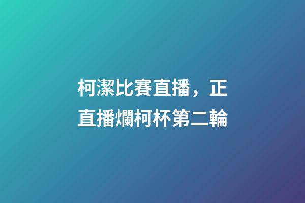 柯潔比賽直播，正直播爛柯杯第二輪-第1張-觀點-玄機派