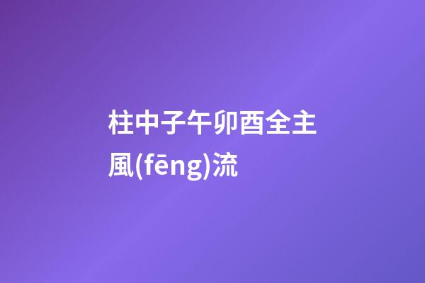 柱中子午卯酉全主風(fēng)流