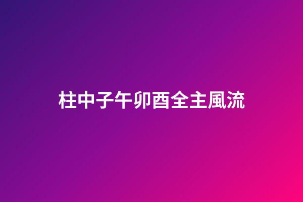 柱中子午卯酉全主風流
