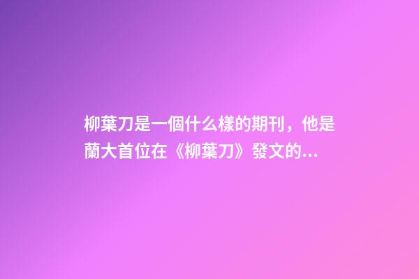 柳葉刀是一個什么樣的期刊，他是蘭大首位在《柳葉刀》發文的學生!卻不被光環所累-第1張-觀點-玄機派
