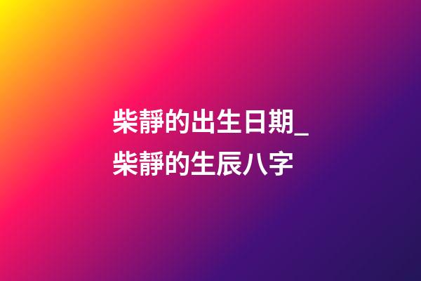 柴靜的出生日期_柴靜的生辰八字