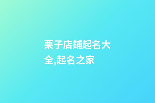 栗子店鋪起名大全,起名之家-第1張-店鋪起名-玄機派