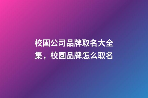 校園公司品牌取名大全集，校園品牌怎么取名-第1張-公司起名-玄機派