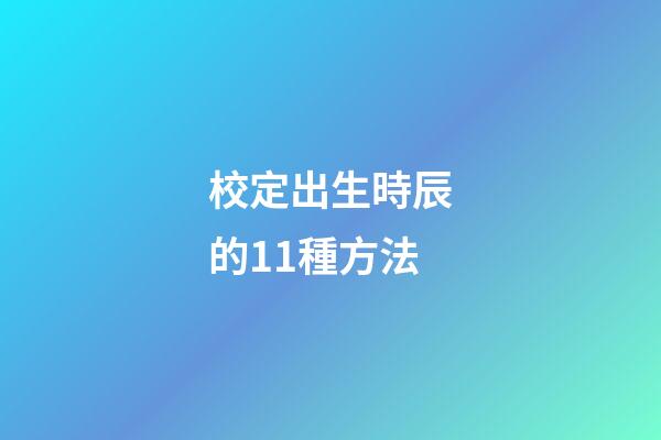 校定出生時辰的11種方法