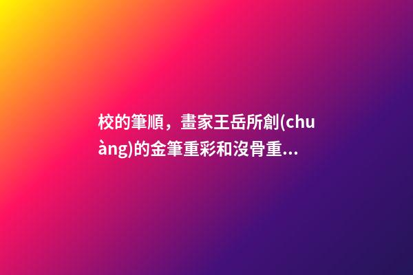 校的筆順，畫家王岳所創(chuàng)的金筆重彩和沒骨重彩技法-第1張-觀點-玄機派