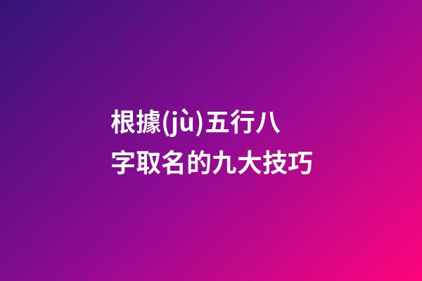 根據(jù)五行八字取名的九大技巧