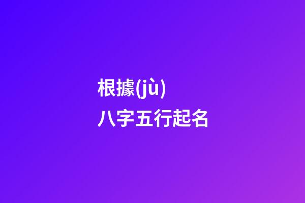 根據(jù)八字五行起名(根據(jù)八字五行起名字)-第1張-寶寶起名-玄機(jī)派