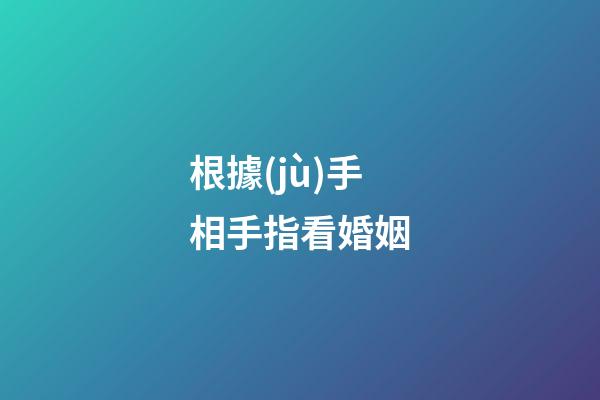 根據(jù)手相手指看婚姻