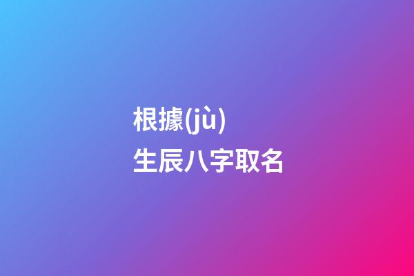 根據(jù)生辰八字取名(按生辰八字取名)-第1張-寶寶起名-玄機派