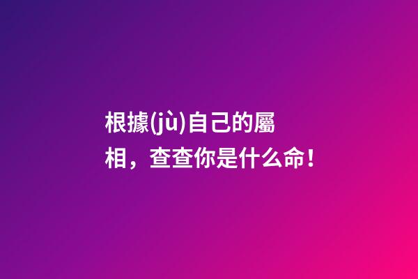 根據(jù)自己的屬相，查查你是什么命！