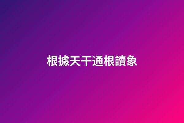 根據天干通根讀象