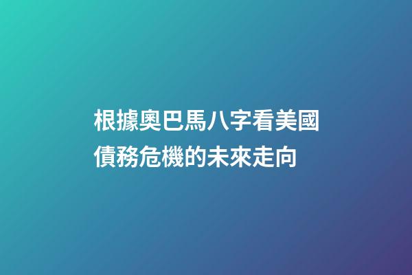 根據奧巴馬八字看美國債務危機的未來走向