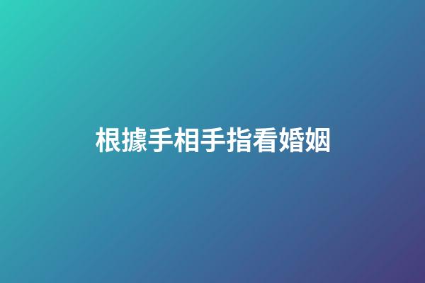 根據手相手指看婚姻