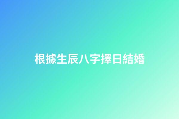 根據生辰八字擇日結婚