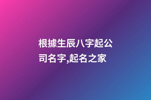 根據生辰八字起公司名字,起名之家-第1張-公司起名-玄機派