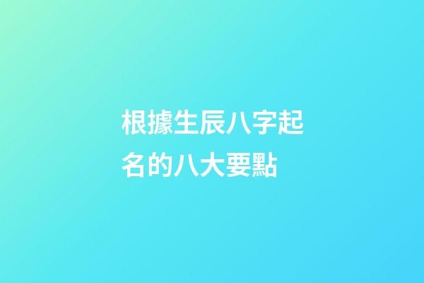根據生辰八字起名的八大要點