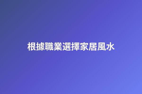 根據職業選擇家居風水