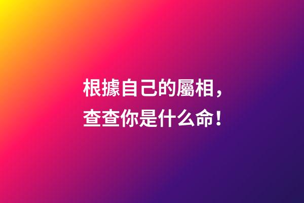 根據自己的屬相，查查你是什么命！
