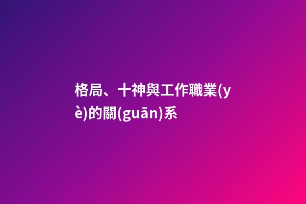 格局、十神與工作職業(yè)的關(guān)系