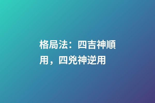 格局法：四吉神順用，四兇神逆用