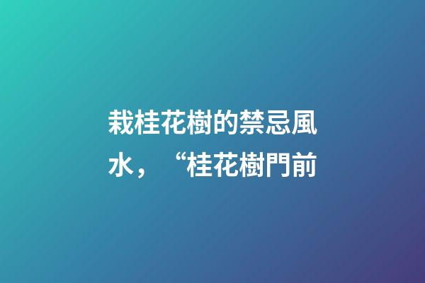 栽桂花樹的禁忌風水，“桂花樹門前-第1張-觀點-玄機派