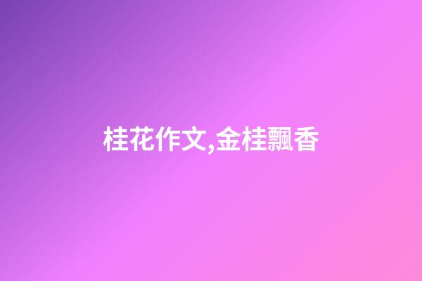 桂花作文,金桂飄香(散文)-第1張-觀點-玄機派