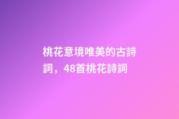 桃花意境唯美的古詩詞，48首桃花詩詞-第1張-觀點-玄機派