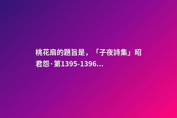 桃花扇的題旨是，「子夜詩集」昭君怨·第1395-1396篇-第1張-觀點-玄機派