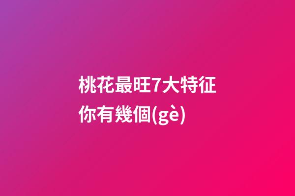 桃花最旺7大特征你有幾個(gè)