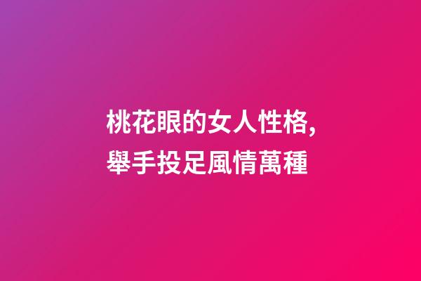 桃花眼的女人性格,舉手投足風情萬種-第1張-觀點-玄機派