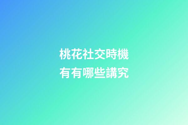 桃花社交時機有有哪些講究?