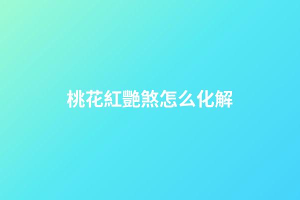 桃花紅艷煞怎么化解