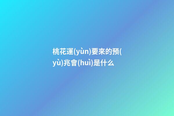 桃花運(yùn)要來的預(yù)兆會(huì)是什么
