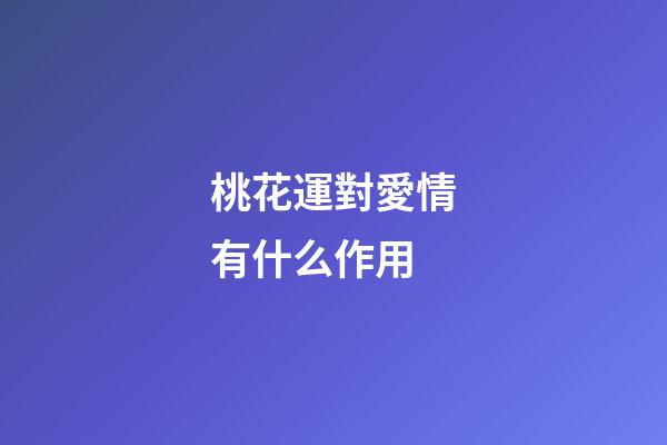 桃花運對愛情有什么作用