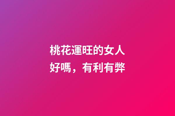 桃花運旺的女人好嗎，有利有弊