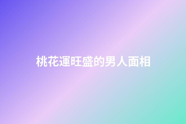 桃花運旺盛的男人面相