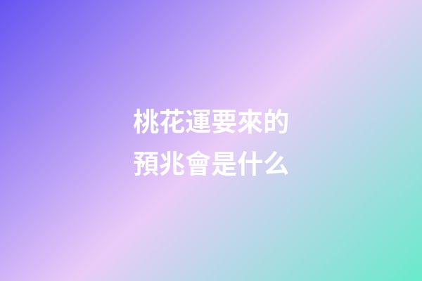 桃花運要來的預兆會是什么