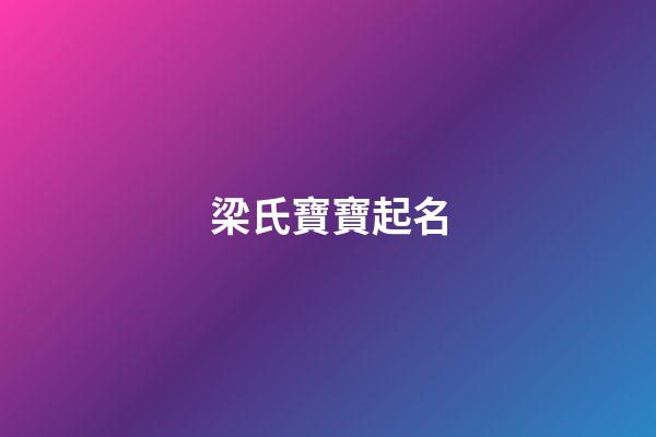 梁氏寶寶起名(梁氏寶寶起名字大全)-第1張-寶寶起名-玄機派