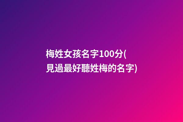 梅姓女孩名字100分(見過最好聽姓梅的名字)