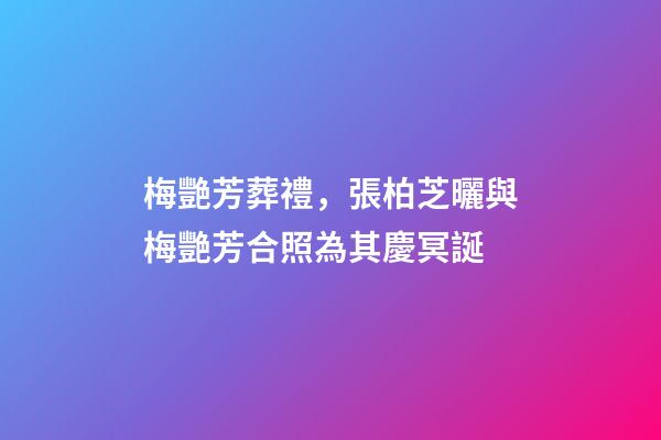 梅艷芳葬禮，張柏芝曬與梅艷芳合照為其慶冥誕-第1張-觀點-玄機派