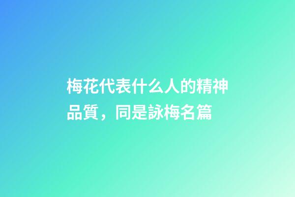 梅花代表什么人的精神品質，同是詠梅名篇-第1張-觀點-玄機派