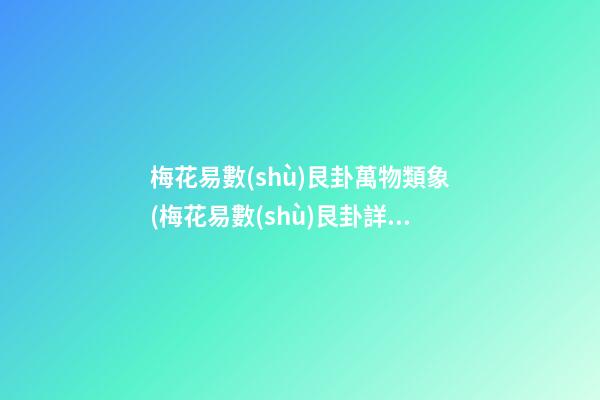 梅花易數(shù)艮卦萬物類象(梅花易數(shù)艮卦詳解)