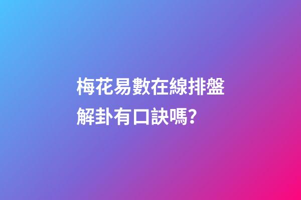 梅花易數在線排盤解卦有口訣嗎？