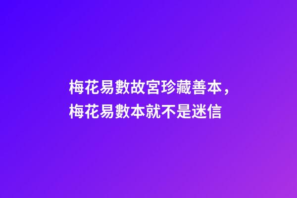 梅花易數故宮珍藏善本，梅花易數本就不是迷信