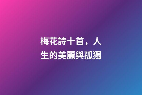 梅花詩十首，人生的美麗與孤獨-第1張-觀點-玄機派