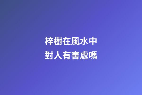 梓樹在風水中對人有害處嗎