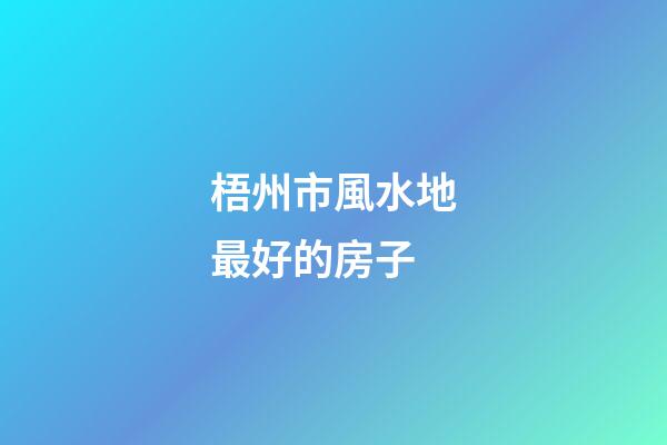 梧州市風水地最好的房子
